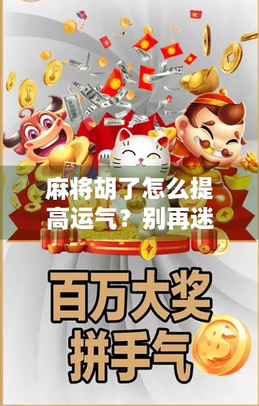 麻将胡了怎么提高运气？别再迷信手气了，这5个技巧才是真·玄学！