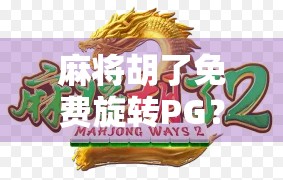 麻将胡了免费旋转PG?别被免费骗了!揭秘背后的套路与真相!