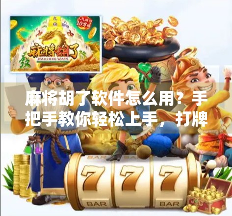 麻将胡了软件怎么用？手把手教你轻松上手，打牌不翻车！