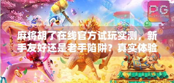 麻将胡了在线官方试玩实测,新手友好还是老手陷阱?真实体验告诉你!