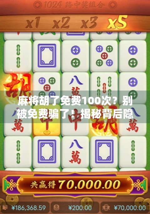 麻将胡了免费100次?别被免费骗了!揭秘背后隐藏的套路与真相