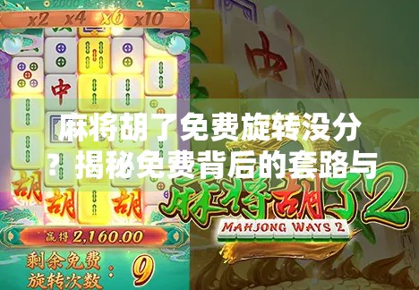 麻将胡了免费旋转没分？揭秘免费背后的套路与真实收益逻辑！