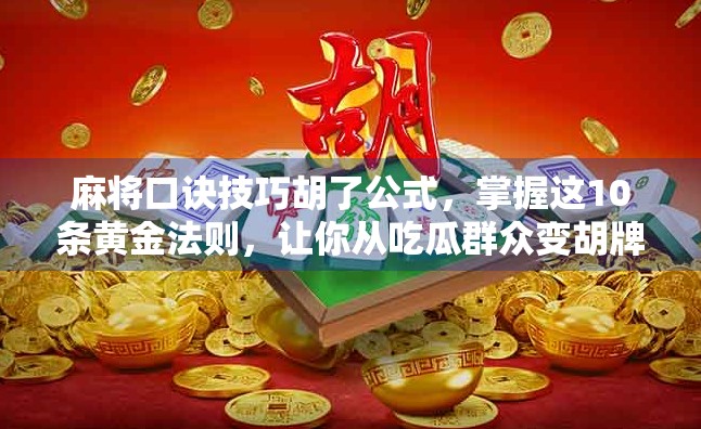 麻将口诀技巧胡了公式，掌握这10条黄金法则，让你从吃瓜群众变胡牌王者！