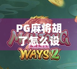 PG麻将胡了怎么设置？新手必看！手把手教你轻松上手这款热门麻将游戏！