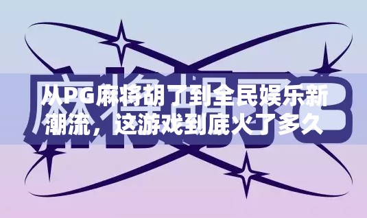 从PG麻将胡了到全民娱乐新潮流，这游戏到底火了多久？背后藏着怎样的文化密码？