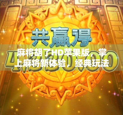 麻将胡了HD苹果版，掌上麻将新体验，经典玩法如何征服iOS用户？