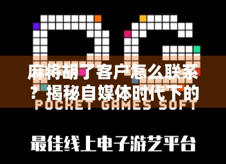 麻将胡了客户怎么联系？揭秘自媒体时代下的胡牌式客户沟通术！