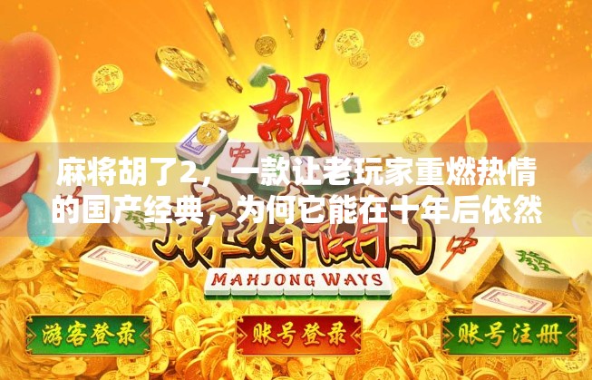 麻将胡了2，一款让老玩家重燃热情的国产经典，为何它能在十年后依然被热议？