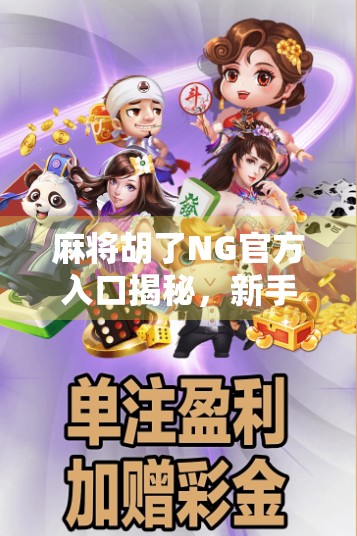 麻将胡了NG官方入口揭秘,新手必看的避坑指南与玩法攻略! 麻将胡了NG官方入口揭秘,新手必看的避坑指南与玩法攻略!