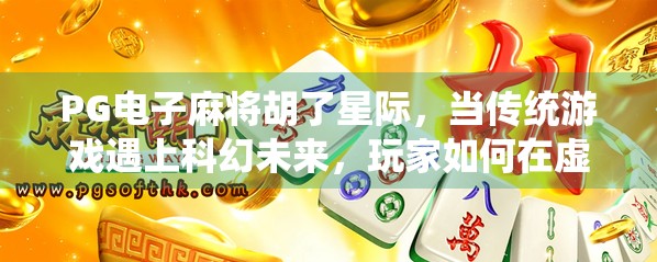 PG电子麻将胡了星际,当传统游戏遇上科幻未来,玩家如何在虚拟宇宙中胡牌?