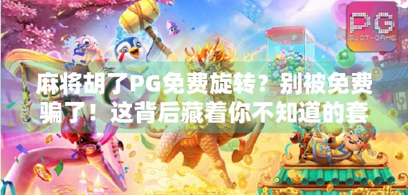 麻将胡了PG免费旋转？别被免费骗了！这背后藏着你不知道的套路！