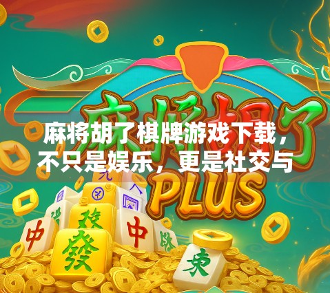 麻将胡了棋牌游戏下载，不只是娱乐，更是社交与文化的碰撞