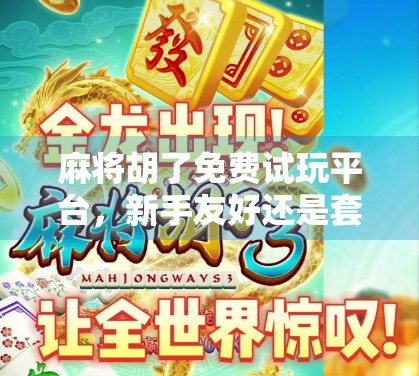 麻将胡了免费试玩平台,新手友好还是套路陷阱?一文看懂!