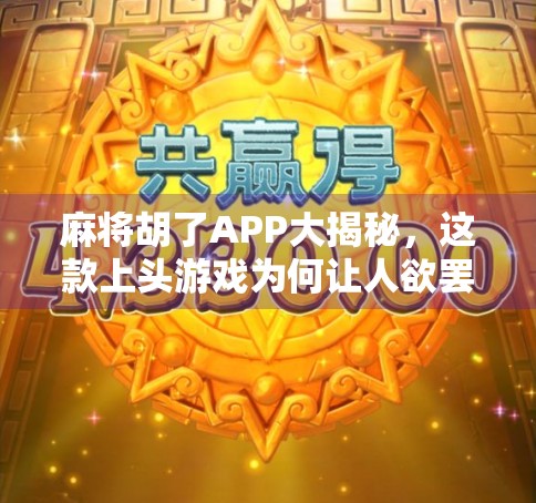 麻将胡了APP大揭秘，这款上头游戏为何让人欲罢不能？