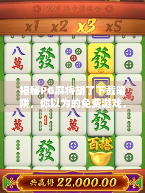 揭秘PG麻将胡了下载陷阱，你以为的免费游戏，可能正在偷走你的隐私！
