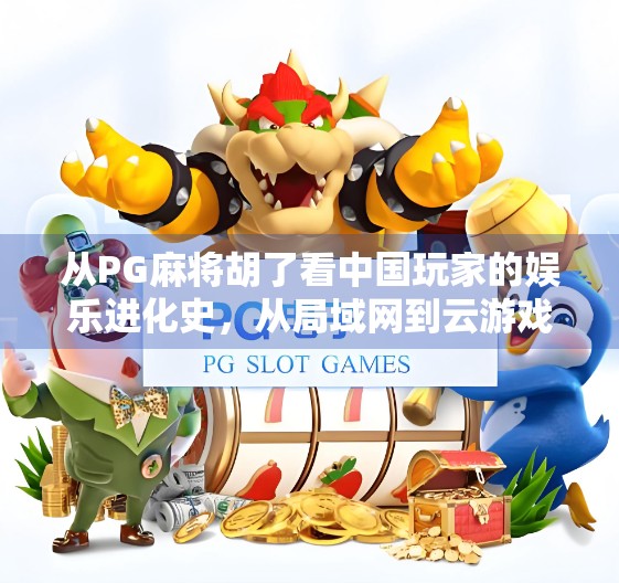 从PG麻将胡了看中国玩家的娱乐进化史，从局域网到云游戏，我们到底在玩什么？