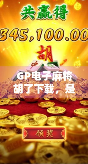 GP电子麻将胡了下载，是娱乐利器还是成瘾陷阱？深度解析这款爆款游戏的真相