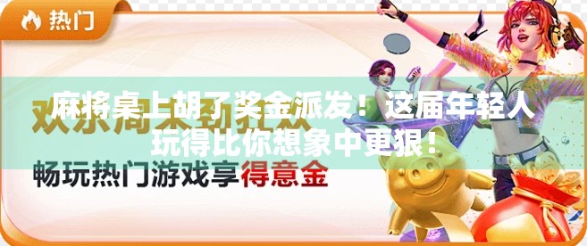 麻将桌上胡了奖金派发！这届年轻人玩得比你想象中更狠！