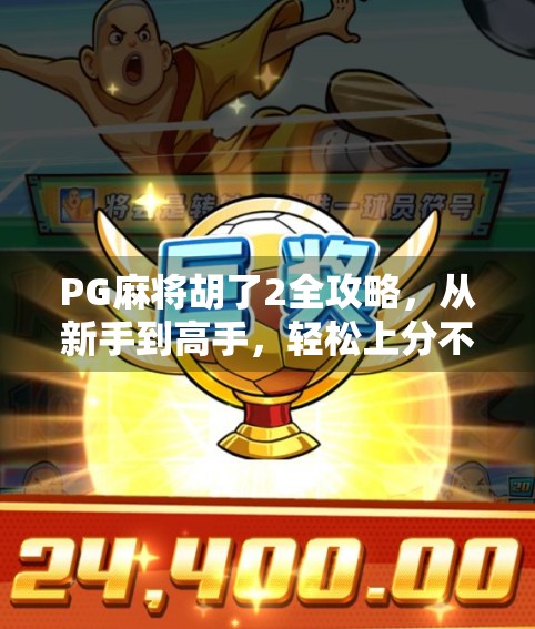 PG麻将胡了2全攻略,从新手到高手,轻松上分不踩坑!