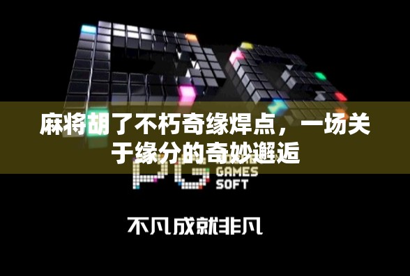 麻将胡了不朽奇缘焊点,一场关于缘分的奇妙邂逅