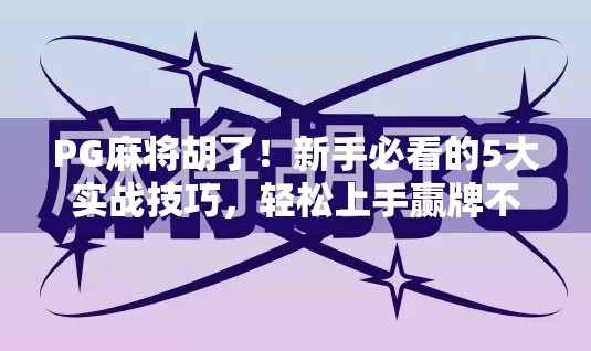 PG麻将胡了！新手必看的5大实战技巧，轻松上手赢牌不翻车！