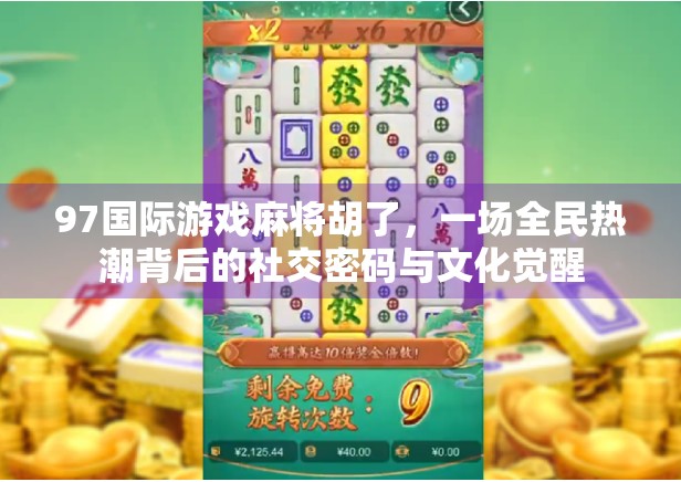 97国际游戏麻将胡了,一场全民热潮背后的社交密码与文化觉醒 97国际游戏麻将胡了,一场全民热潮背后的社交密码与文化觉醒