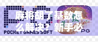 麻将胡了基数怎么解决？新手必看的胡牌密码全解析！