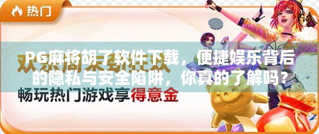 PG麻将胡了软件下载,便捷娱乐背后的隐私与安全陷阱,你真的了解吗? PG麻将胡了软件下载,便捷娱乐背后的隐私与安全陷阱,你真的了解吗?