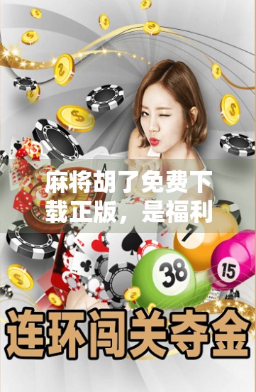 麻将胡了免费下载正版，是福利还是陷阱？一文说清你该不该下！