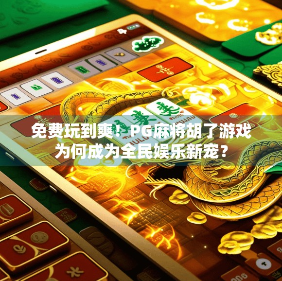 免费玩到爽!PG麻将胡了游戏为何成为全民娱乐新宠?