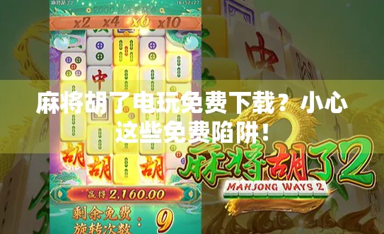 麻将胡了电玩免费下载?小心这些免费陷阱!