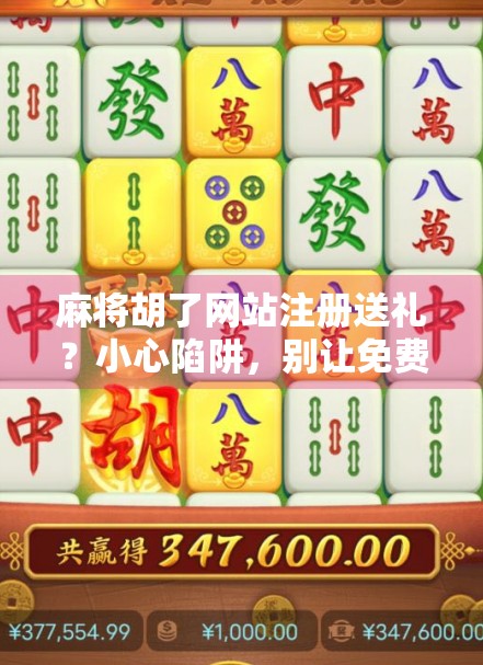 麻将胡了网站注册送礼？小心陷阱，别让免费变付费！
