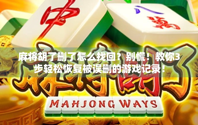 麻将胡了删了怎么找回?别慌!教你3步轻松恢复被误删的游戏记录!