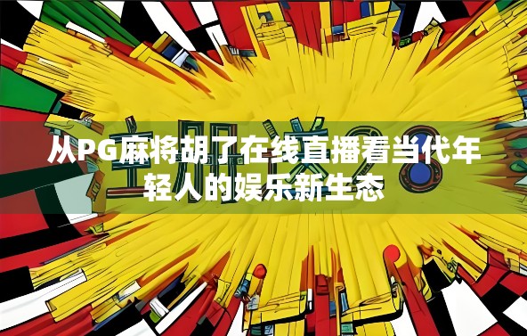 从PG麻将胡了在线直播看当代年轻人的娱乐新生态