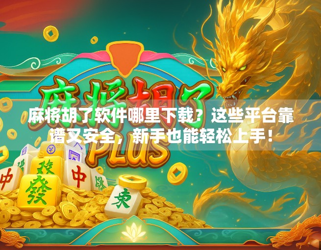 麻将胡了软件哪里下载？这些平台靠谱又安全，新手也能轻松上手！