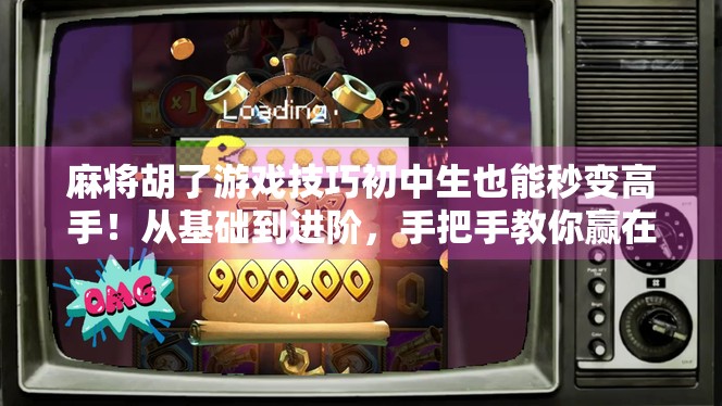 麻将胡了游戏技巧初中生也能秒变高手!从基础到进阶,手把手教你赢在起跑线! 麻将胡了游戏技巧初中生也能秒变高手!从基础到进阶,手把手教你赢在起跑线!
