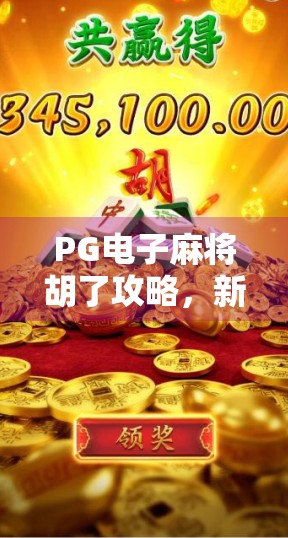 PG电子麻将胡了攻略，新手入门到高手进阶，一文掌握制胜秘诀！