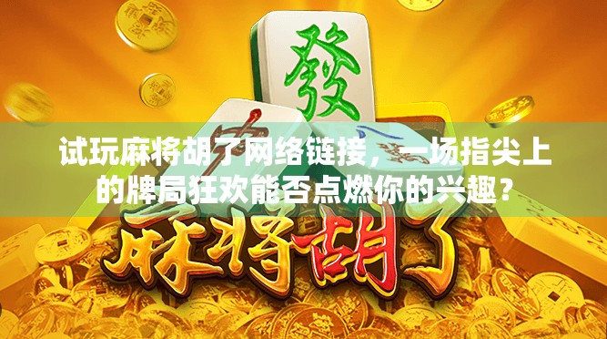 试玩麻将胡了网络链接,一场指尖上的牌局狂欢能否点燃你的兴趣? 试玩麻将胡了网络链接,一场指尖上的牌局狂欢能否点燃你的兴趣?
