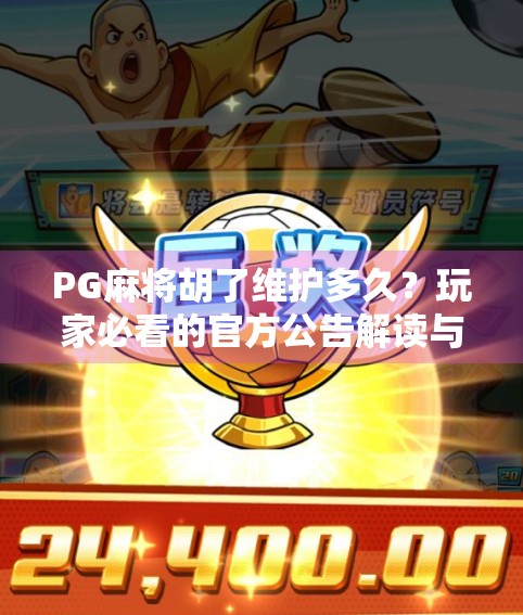 PG麻将胡了维护多久？玩家必看的官方公告解读与应对策略！