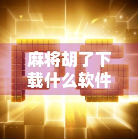麻将胡了下载什么软件？新手必看！教你避开陷阱，玩得安心又快乐！
