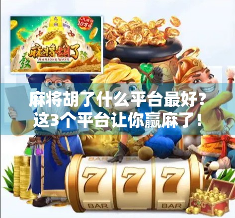 麻将胡了什么平台最好？这3个平台让你赢麻了！