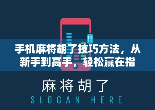 手机麻将胡了技巧方法，从新手到高手，轻松赢在指尖！