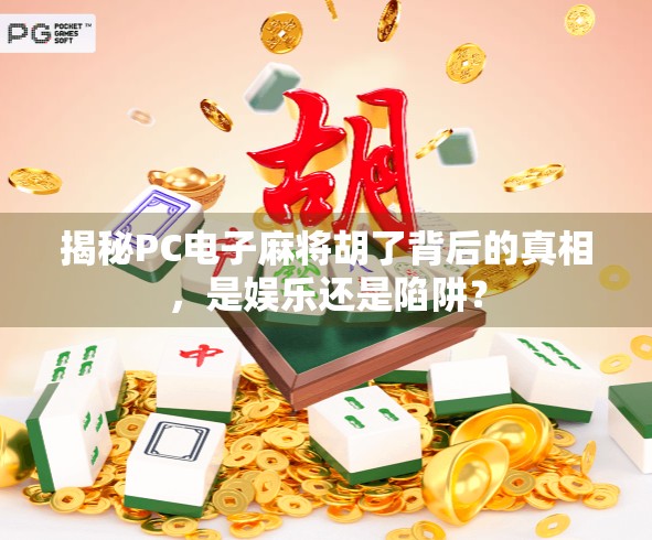 揭秘PC电子麻将胡了背后的真相,是娱乐还是陷阱? 揭秘PC电子麻将胡了背后的真相,是娱乐还是陷阱?