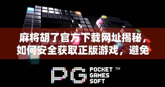 麻将胡了官方下载网址揭秘，如何安全获取正版游戏，避免踩坑？