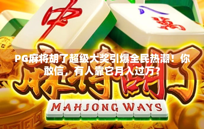 PG麻将胡了超级大奖引爆全民热潮！你敢信，有人靠它月入过万？