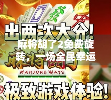 麻将胡了2免费旋转，一场全民幸运风暴背后的流量密码与玩家心理博弈