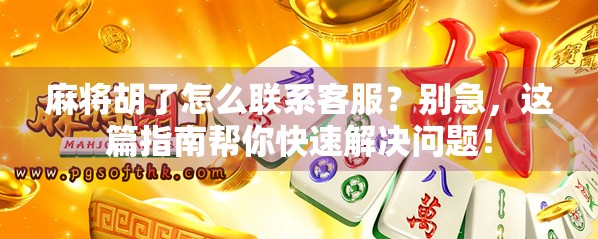 麻将胡了怎么联系客服?别急,这篇指南帮你快速解决问题!