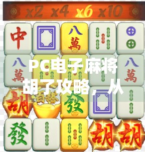 PC电子麻将胡了攻略,从新手到高手,轻松掌握胡牌秘诀! PC电子麻将胡了攻略,从新手到高手,轻松掌握胡牌秘诀!