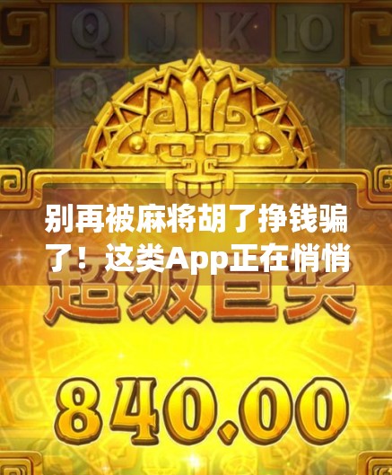 别再被麻将胡了挣钱骗了!这类App正在悄悄掏空你的钱包!