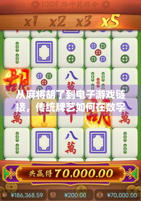 从麻将胡了到电子游戏链接,传统牌艺如何在数字时代焕发新生? 从麻将胡了到电子游戏链接,传统牌艺如何在数字时代焕发新生?